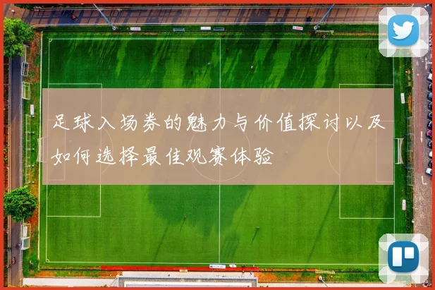 足球入场券的魅力与价值探讨以及如何选择最佳观赛体验