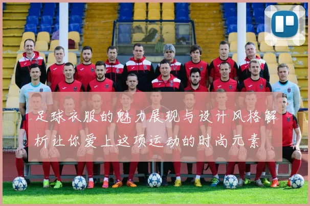 足球衣服的魅力展现与设计风格解析让你爱上这项运动的时尚元素