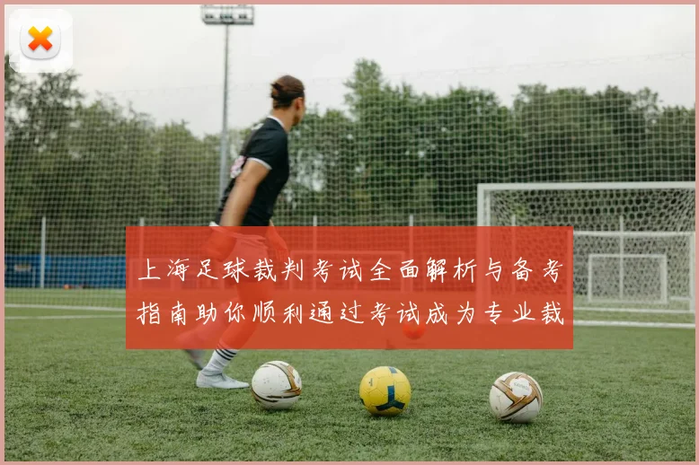 上海足球裁判考试全面解析与备考指南助你顺利通过考试成为专业裁判