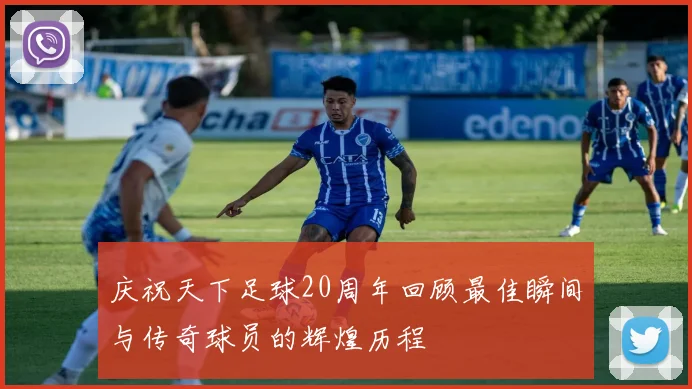 庆祝天下足球20周年回顾最佳瞬间与传奇球员的辉煌历程