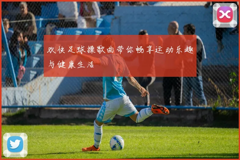 欢快足球操歌曲带你畅享运动乐趣与健康生活